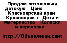 Продам автолюльку детскую › Цена ­ 1 200 - Красноярский край, Красноярск г. Дети и материнство » Коляски и переноски   